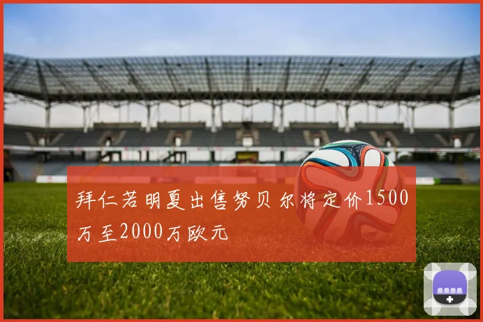 拜仁若明夏出售努贝尔将定价1500万至2000万欧元