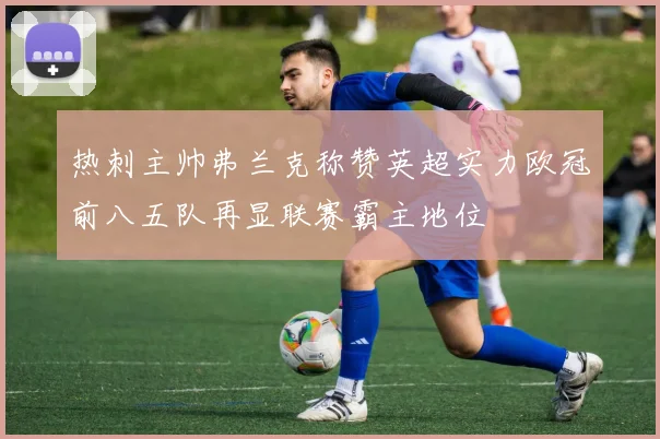 热刺主帅弗兰克称赞英超实力欧冠前八五队再显联赛霸主地位