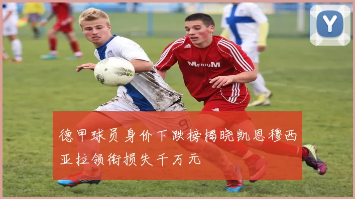 德甲球员身价下跌榜揭晓凯恩穆西亚拉领衔损失千万元