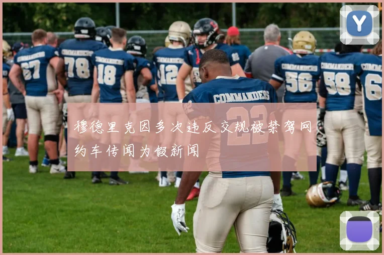 穆德里克因多次违反交规被禁驾网约车传闻为假新闻