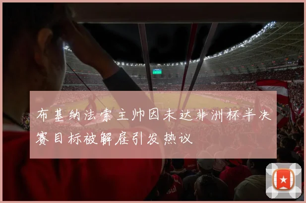 布基纳法索主帅因未达非洲杯半决赛目标被解雇引发热议