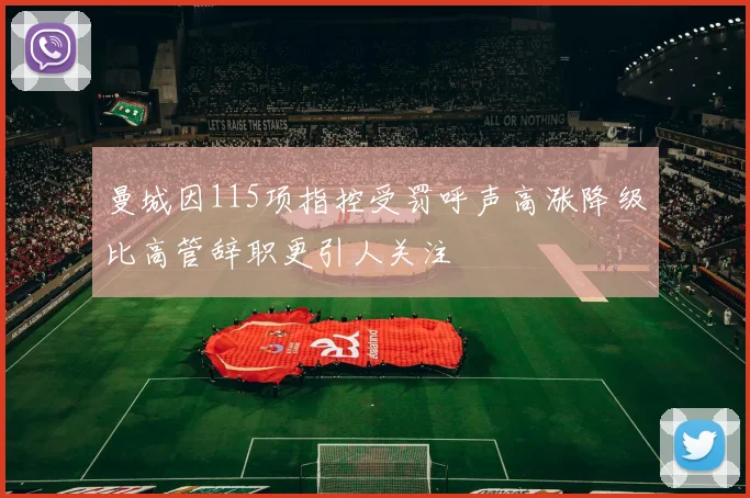 曼城因115项指控受罚呼声高涨降级比高管辞职更引人关注