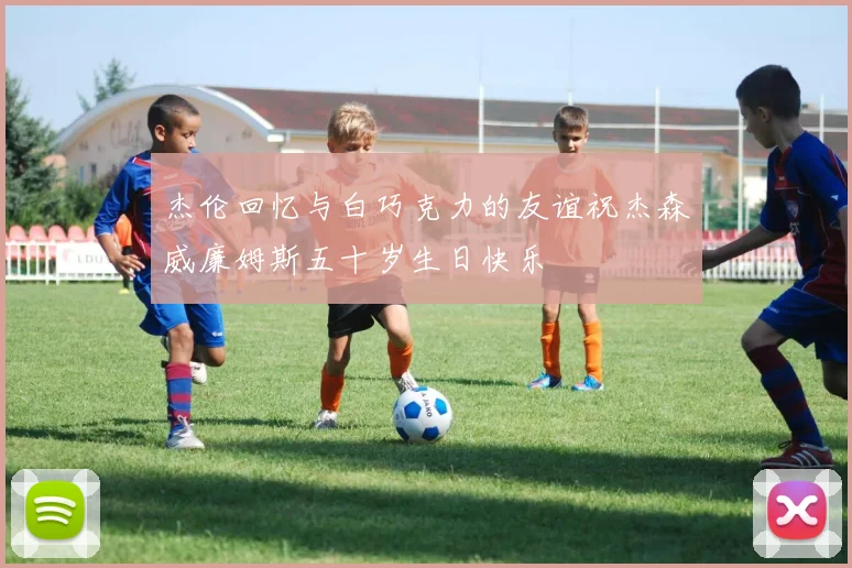 杰伦回忆与白巧克力的友谊祝杰森威廉姆斯五十岁生日快乐