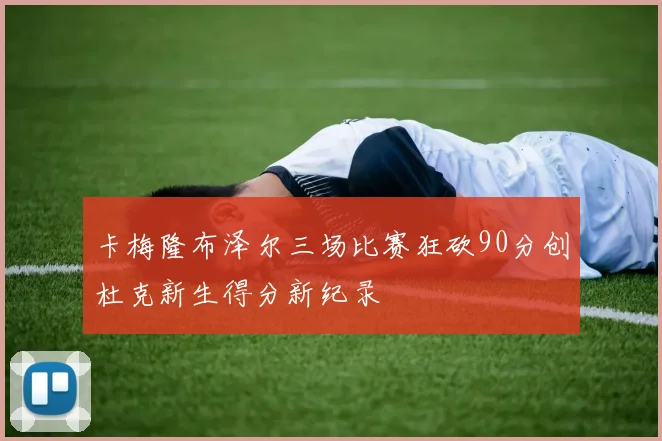 卡梅隆布泽尔三场比赛狂砍90分创杜克新生得分新纪录