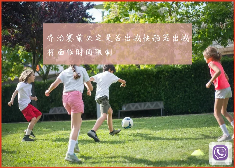 乔治赛前决定是否出战快船若出战将面临时间限制