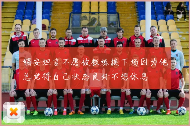 锡安坦言不愿被教练换下场因为他总觉得自己状态良好不想休息