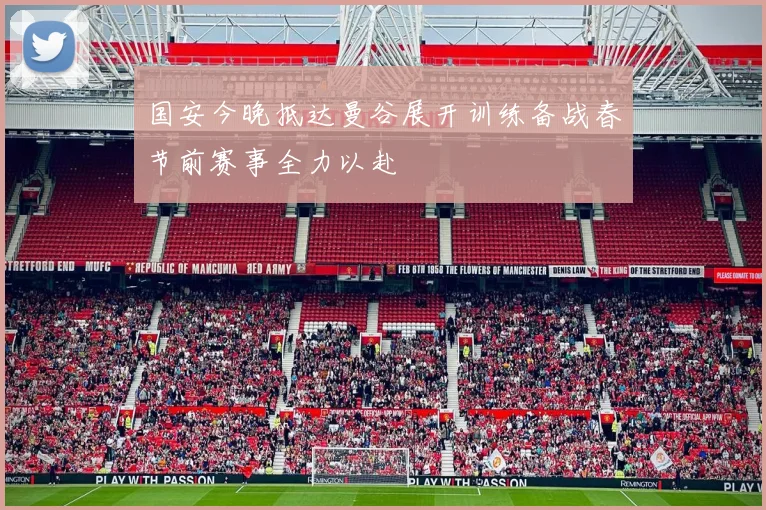 国安今晚抵达曼谷展开训练备战春节前赛事全力以赴