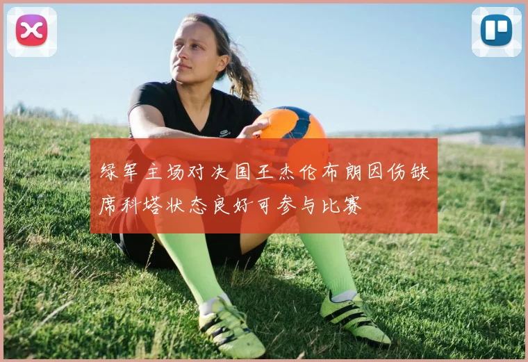 绿军主场对决国王杰伦布朗因伤缺席科塔状态良好可参与比赛